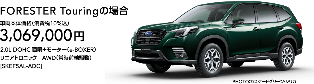 FORESTER Touringの場合 車両本体価格（消費税10%込）3,069,000円 2.0L DOHC 直噴＋モーター（e-BOXER）リニアトロニック　AWD（常時前輪駆動）[SKEF5AL-ADC]