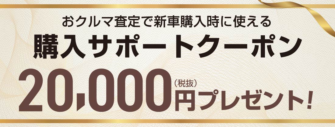 おクルマ査定で新車購入時に使える 購入サポートクーポン20,000円（税抜）プレゼント！