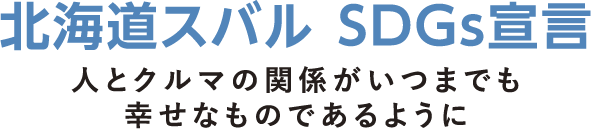 北海道スバル SDGs宣言 人とクルマの関係がいつまでも幸せなものであるように