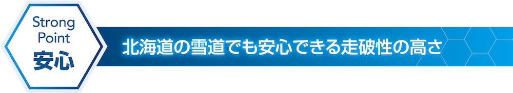 Strong Point 安心 北海道の雪道でも安心できる走破性の高さ